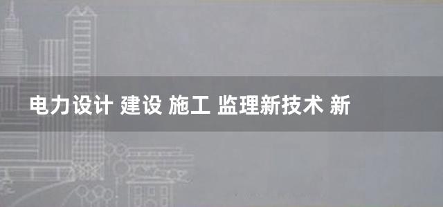 电力设计 建设 施工 监理新技术 新工艺 新标准实用手册